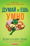 Думай и ешь умно. Простой путь к ясности ума и здоровой жизни. Кэролайн Лиф