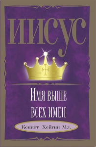 Иисус — Имя выше всех имен Кеннет Хейгин Мл - интернет-магазин КНИГАВАМ: цены, отзывы | купить в Киеве, доставка по всей Украине, США, Канада, Европа, СНГ, Израиль