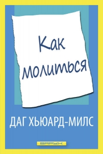 Как молиться. Даг Хьюард-Милс   - интернет-магазин КНИГАВАМ: цены, отзывы | купить в Киеве, доставка по всей Украине, США, Канада, Европа, СНГ, Израиль