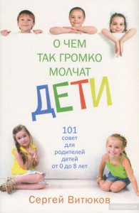 О чем так громко молчат дети. 101 совет для родителей детей от 0 до 8 лет Сергей Витюков