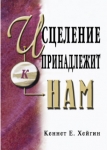 Исцеление принадлежит нам. Кеннет Е. Хейгин.