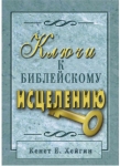 Ключи к библейскому исцелению. Кеннет Е. Хейгин