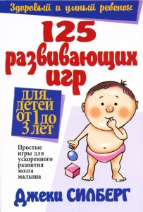 125 развивающих игр для детей от 1 до 3 лет. Простые игры для ускоренного развития мозга малыша Джеки Силберг