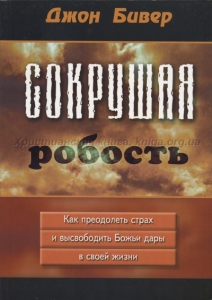 "Сокрушая робость". Как преодолеть страх и высвободить Божьи дары в своей жизни. Джон Бивер