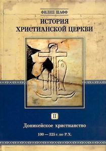 История христианской церкви. Том II. Доникейское христианство. 100-325 г. по Р. Х.Филип Шафф