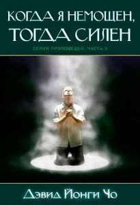 Когда я немощен, тогда силен. Серия проповедей. Часть 3 Дэвид Йонги Чо