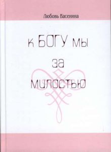 "К Богу мы за милостью". Любовь Васенина