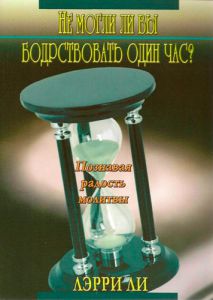 "Не могли ли вы бодрствовать один час?". Познавая радость молитвы. Лэрри Ли