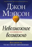 "Невозможное возможно". Как сделать то, что все считают невозможным. Джон Мэйсон 