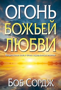 "Огонь Божьей любви". Продолжение книги "Огонь задержанных ответов". Боб Сордж