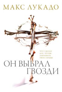 "Он выбрал гвозди". Макс Лукадо