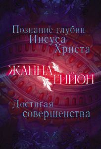 "Познание глубин Иисуса Христа. Достигая совершенства". Жанна Гийон