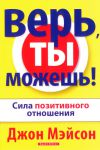 "Верь, ты можешь!". Сила позитивного мышления.  Джон Мэйсон