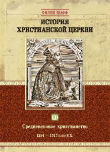 История христианской церкви. Том VI. Средневековое христианство. От Бонифация VIII до протестантской Реформации. 1294-1517 г. по Р. Х.Филип Шафф