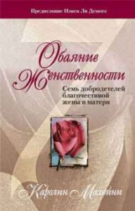 Обаяние женственности. Семь добродетелей благочестивой жены и матери. Каролин Махейни