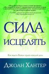 Сила исцелять. Как видеть Божьи чудеса каждый день.  Джоан Хантер.