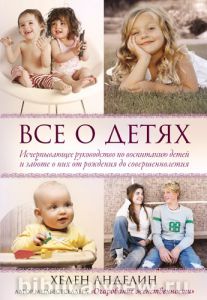 "Все о детях". Исчерпывающее руководство по воспитанию детей и заботе о них от рождения до совершеннолетия. Хелен Анделин
